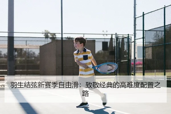 羽生结弦新赛季自由滑：致敬经典的高难度配置之路
